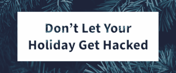 BSN-Blog-11.20.19 Don’t Let Your Holiday Get Hacked Banner - Featuring a close of up evergreen tree leaves